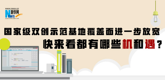 國家級雙創(chuàng)示范基地覆蓋面進一步放寬 快來看都有哪些機和遇？