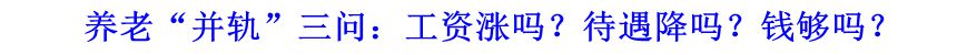 養(yǎng)老“并軌”三問：工資漲嗎？待遇降嗎？錢夠嗎？